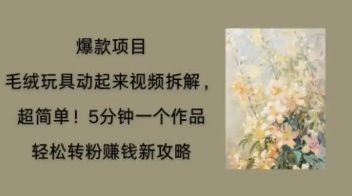 毛绒玩具动起来项目拆解，三四分钟一个作品，轻松转粉挣钱新玩法-副业网