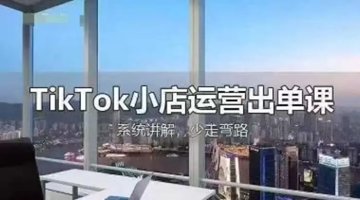 TikTok小店运营出单课，从开店选品、运营出单、发货回款，进行全流程讲解-副业网