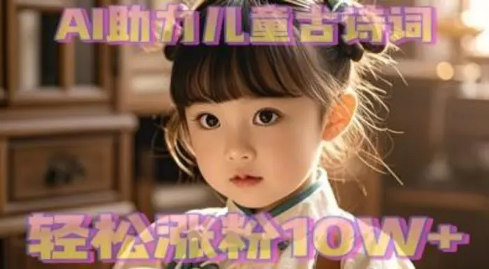 AI助力儿童古诗词，轻松涨粉10W+-副业网