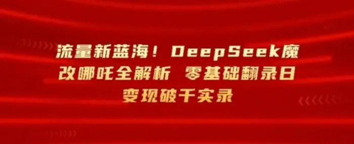 流量新蓝海，DeepSeek魔改哪吒全解析，零基础翻录日变现破k实录-副业网