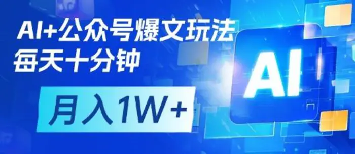 AI+公众号爆文玩法，每天十分钟，批量矩阵操作，月入1W+-副业网
