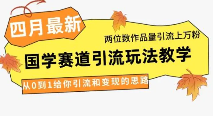 4月最新，国学赛道引流玩法教学，两位数作品量引流上万粉，从0到1给你引流和变现的思路-副业网