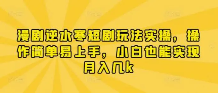 漫剧逆水寒短剧玩法实操，操作简单易上手，小白也能实现月入几k-副业网