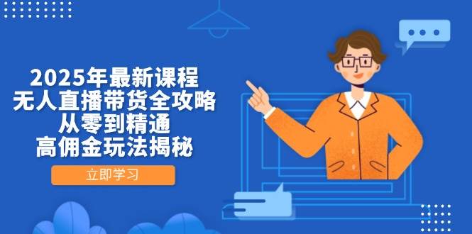 2025年最新课程，无人直播带货全攻略，从零到精通，高佣金玩法揭秘-副业网