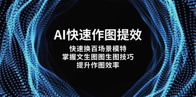 AI快速作图提效，快速换百场景模特，掌握文生图图生图技巧，提升作图效率-副业网