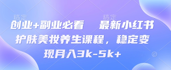 创业+副业必看  最新小红书护肤美妆养生课程，稳定变现月入3k-5k+-副业网