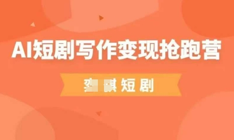 AI短剧写作变现抢跑营，门槛低，0基础，普通人做副业的绝佳机会-副业网