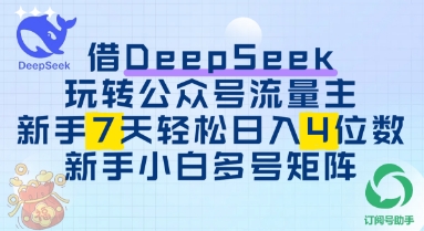 借用DeepSeek玩转公众号流量主，新手7天轻松上手日入3位数-副业网