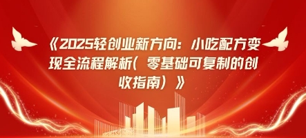 2025轻创业新方向：小吃配方变现全流程解析(零基础可复制的创收指南)-副业网