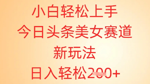小白轻松上手，今日头条美女赛道新玩法，日入轻松2张+-副业网