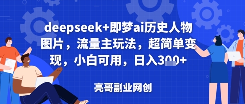 deepseek+即梦ai历史人物图片，流量主玩法，超简单变现，小白可用，日入3张-副业网