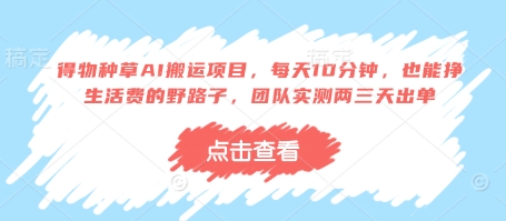 得物种草AI搬运项目，每天10分钟，也能挣生活费的野路子，团队实测两三天出单-副业网