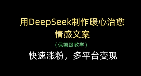 用DeepSeek制作暖心治愈情感文案，快速涨粉，多平台变现-副业网