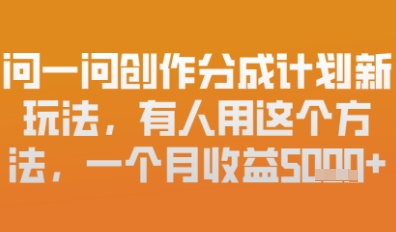 问一问创作者分成计划最新玩法，小白也可以轻松上手，月入6k+-副业网