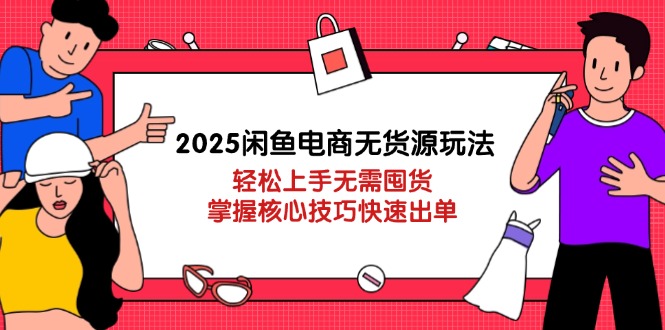 （14389期）2025闲鱼电商无货源玩法：轻松上手无需囤货，掌握核心技巧快速出单-副业网