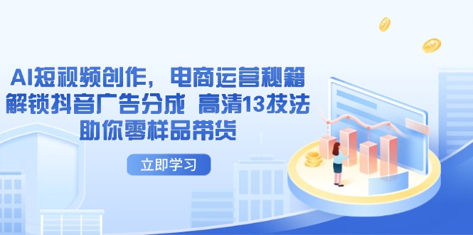 （14418期）AI短视频创作，电商运营秘籍，解锁抖音广告分成 高清13技法助你零样品带货-副业网