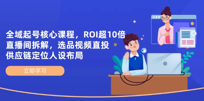 （14445期）全域起号核心课程，ROI超10倍直播间拆解，选品直投，供应链定位人设布局-副业网