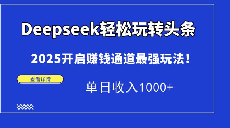 （14453期）Deepseek轻松玩转头条，2025开启赚钱通道最强玩法！单日收入1000+-副业网