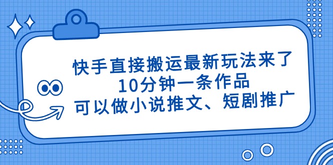 （14450期）快手直接搬运最新玩法来了，10分钟一条作品，可以做小说推文、短剧推广…-副业网