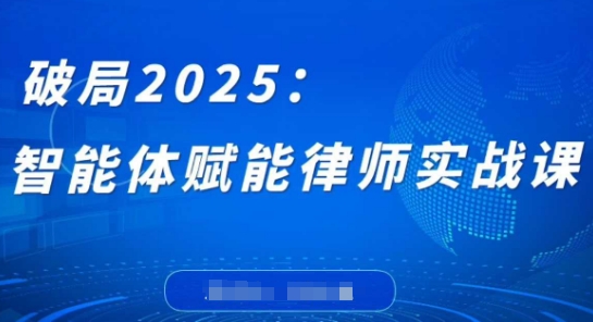 破局2025：智能体赋能律师实战课，打破编程壁垒，完成复杂任务，沉淀专属知识，赋能律师实务-副业网