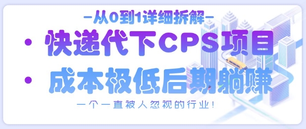 从0到1详细拆解快递代下CPS项目，一个一直被人忽视的行业！-副业网