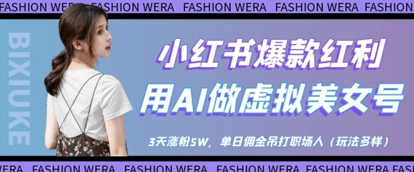 小红书爆款红利：用AI做虚拟美女号，3天涨粉5W，单日佣金吊打职场人-副业网