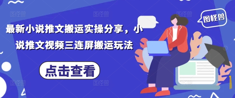 最新小说推文搬运实操分享，小说推文视频三连屏搬运玩法-副业网