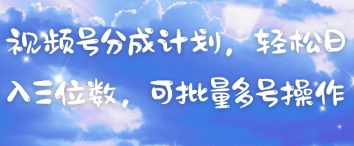 视频号分成计划，轻松日入三位数，可批量多号操作-副业网