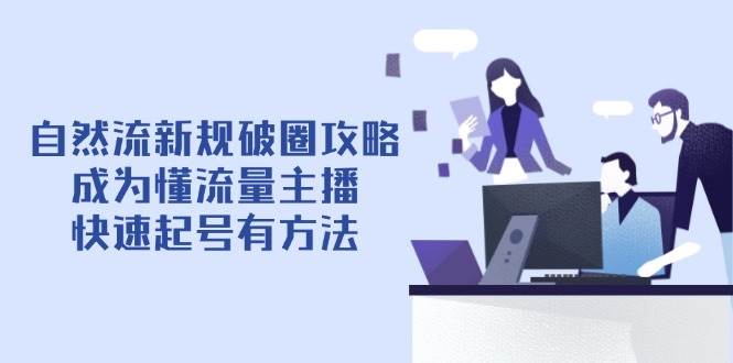 自然流新规破圈攻略【4月6更新】：成为懂流量主播，快速起号有方法-副业网