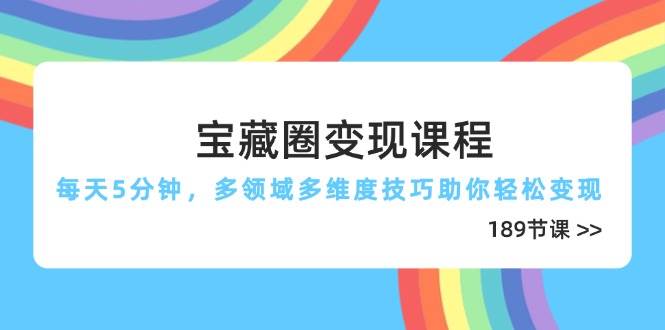 宝藏圈变现课程，每天5分钟，多领域多维度技巧助你轻松变现（189节）-副业网