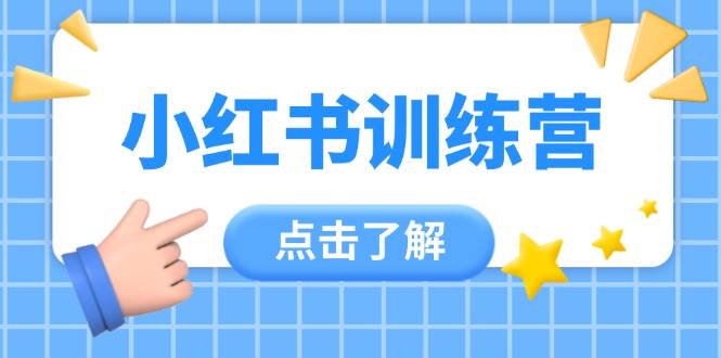 小红书训练营，助小白入门，掌握技巧变达人，课程实操又全面（12节课）-副业网