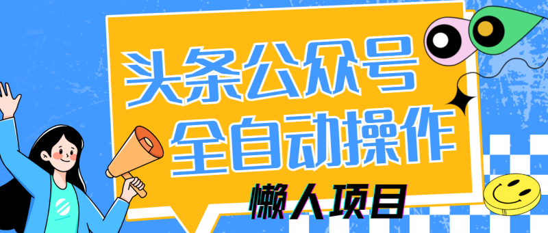 （14454期）懒人项目，多平台操作全自动运行，头条，公众号，下班实操5分钟日入500+-副业网