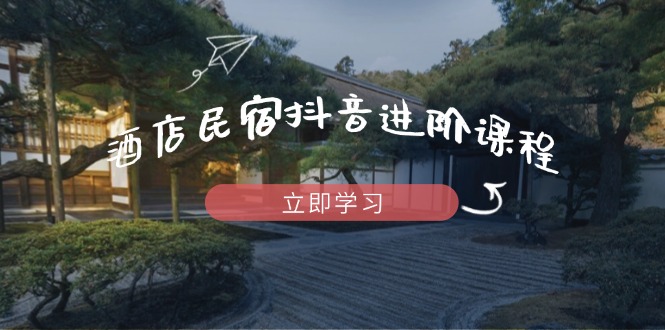 （14470期）酒店民宿抖音进阶课程，掌握流量渠道与推流逻辑，打造爆款内容-副业网