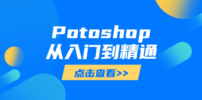 （14467期）Potoshop从入门到精通：基础到高级，掌握全面图像处理技能-副业网