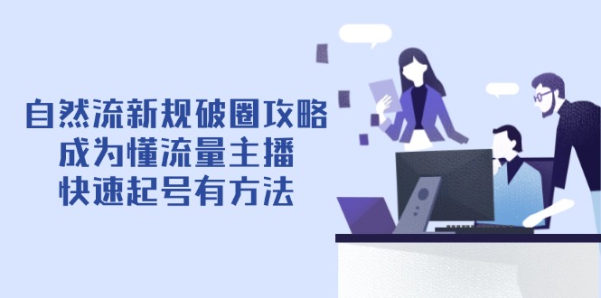 （14489期）自然流新规破圈攻略【4月6更新】：成为懂流量主播，快速起号有方法-副业网