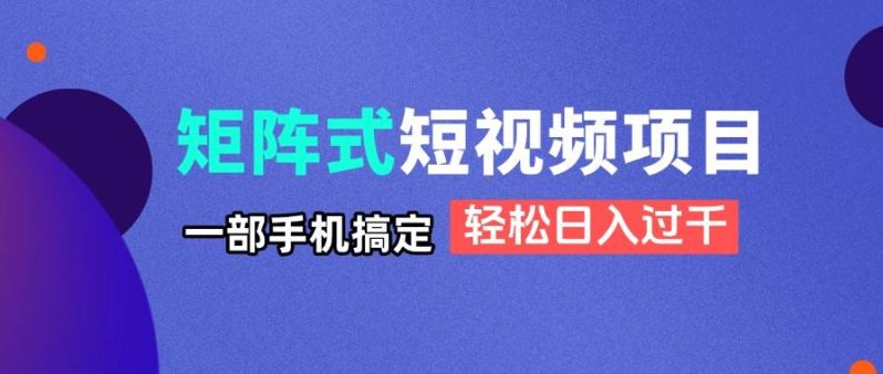 （14475期）矩阵式短视频项目揭秘，一部手机搞定，轻松日入过千-副业网