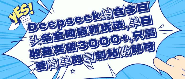 （14495期）Deepseek结合今日头条全网最新玩法，单日收益突破3000+，只需要简单的…-副业网