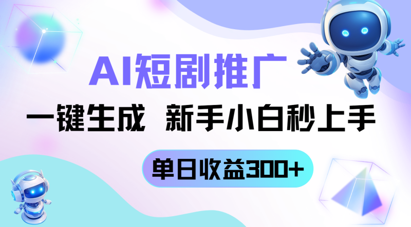 （14490期）短剧推广新玩法，AI一键生成，新手小白秒上手，单日收益300+-副业网