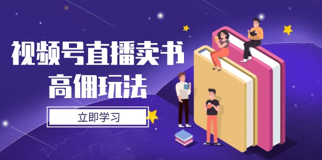 （14520期）视频号直播卖书高佣玩法，底层逻辑解析，实操技巧全攻略-副业网