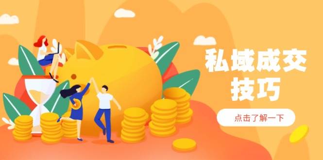 私域成交技巧，帮你从入门到精通，破解四大痛点，快速变现，轻松收钱-副业网