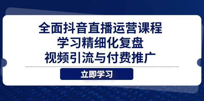 全面抖音直播运营课程，学习精细化复盘、视频引流与付费推广-副业网