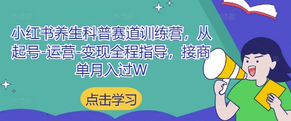 小红书养生科普赛道训练营，从起号-运营-变现全程指导，接商单月入过W-副业网