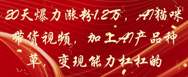 20天爆力涨粉1.2W，AI猫咪带货视频，加上AI产品种草，变现能力杠杠的-副业网