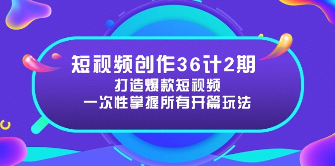 （14665期）短视频创作36计2期：打造爆款短视频所需的各类开篇技巧，提升视频吸引力-副业网