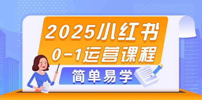 2025小红书0-1运营课程，选品、素材、笔记制作与发布技巧-副业网