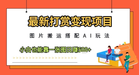 最新打赏变现项目，图片搬运搭配AI玩法，小白也能靠一张图日入5张-副业网