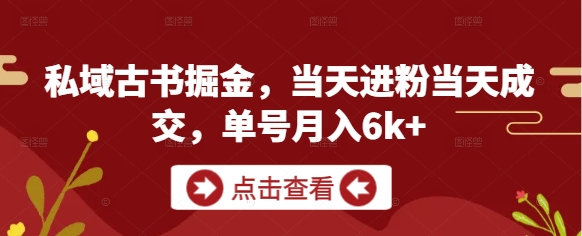 私域古书掘金，当天进粉当天成交，单号月入6k+-副业网
