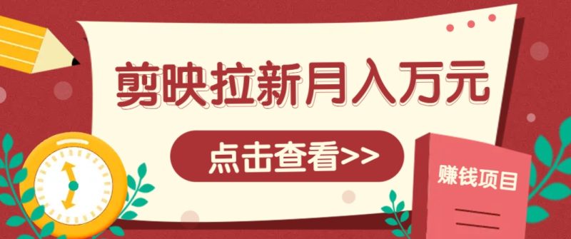 剪映拉新推广项目，5个粉丝就能操作，月入1w+超详细攻略！【附入口】-副业网