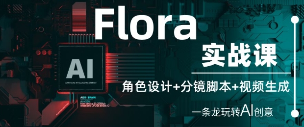 Flora实战课：角色设计+分镜脚本+视频生成，一条龙玩转AI创意-副业网
