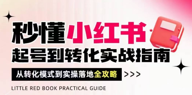 秒懂小红书-起号到转化实战指南，​从转化模式到实操落地全攻略，让你破解流量玄学，做得有结果-副业网